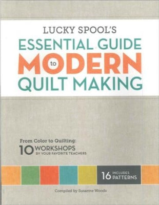 Lucky Spool&#039;s Essential Guide to Modern Quilt Making - compiled by Susanne Woods